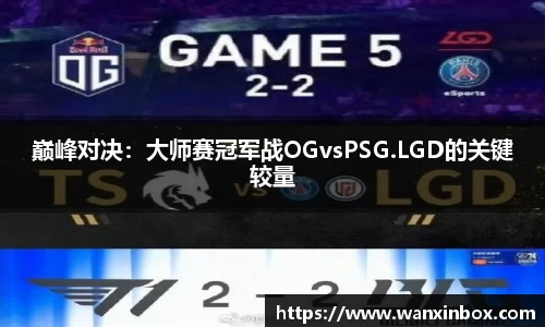 巅峰对决：大师赛冠军战OGvsPSG.LGD的关键较量