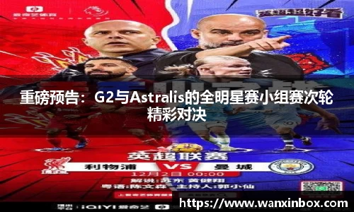 重磅预告：G2与Astralis的全明星赛小组赛次轮精彩对决